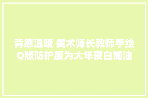 背感温暖 美术师长教师手绘Q版防护服为大年夜白加油