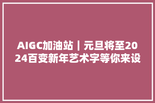 AIGC加油站｜元旦将至2024百变新年艺术字等你来设计