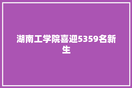 湖南工学院喜迎5359名新生