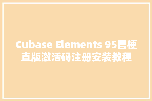 Cubase Elements 95官梗直版激活码注册安装教程