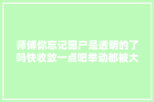 师傅你忘记窗户是透明的了吗快收敛一点吧举动都被大年夜家看到了