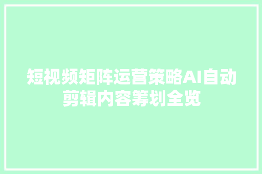 短视频矩阵运营策略AI自动剪辑内容筹划全览