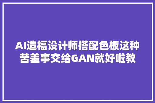 AI造福设计师搭配色板这种苦差事交给GAN就好啦教程