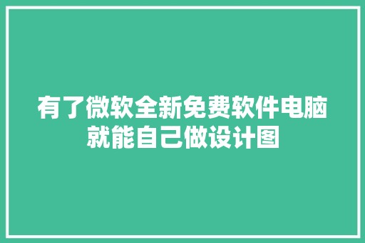 有了微软全新免费软件电脑就能自己做设计图