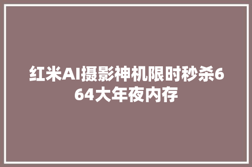 红米AI摄影神机限时秒杀664大年夜内存