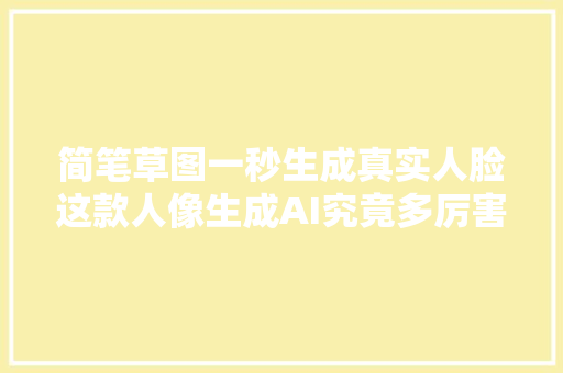 简笔草图一秒生成真实人脸这款人像生成AI究竟多厉害