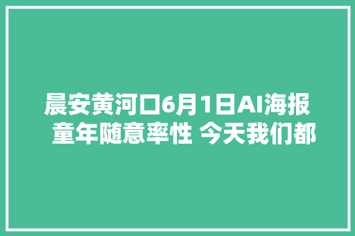 晨安黄河口6月1日AI海报  童年随意率性 今天我们都是宝宝