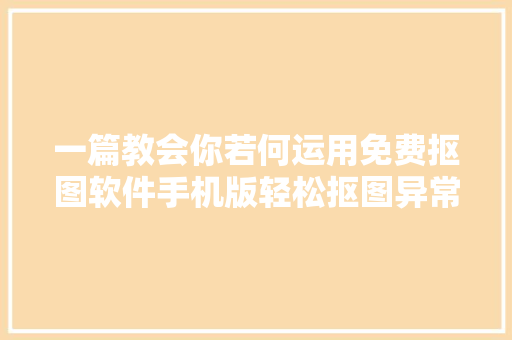 一篇教会你若何运用免费抠图软件手机版轻松抠图异常简单