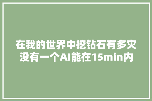 在我的世界中挖钻石有多灾没有一个AI能在15min内完成