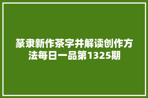 篆隶新作茶字并解读创作方法每日一品第1325期