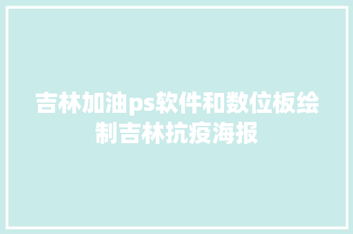 吉林加油ps软件和数位板绘制吉林抗疫海报