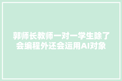 郭师长教师一对一学生除了会编程外还会运用AI对象