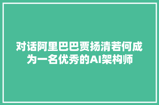 对话阿里巴巴贾扬清若何成为一名优秀的AI架构师