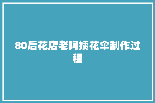 80后花店老阿姨花伞制作过程