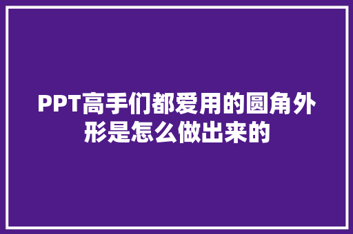 PPT高手们都爱用的圆角外形是怎么做出来的