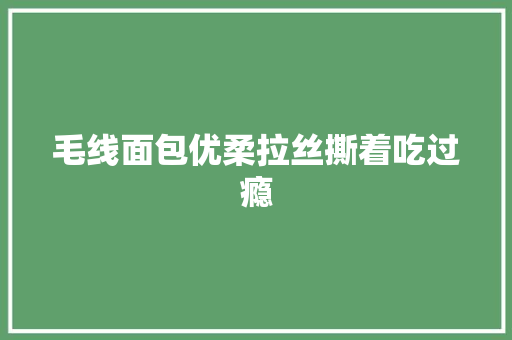 毛线面包优柔拉丝撕着吃过瘾