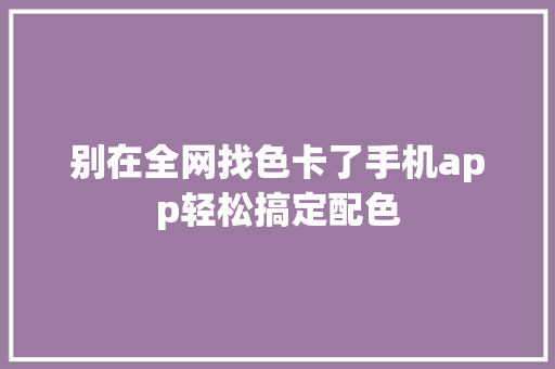 别在全网找色卡了手机app轻松搞定配色