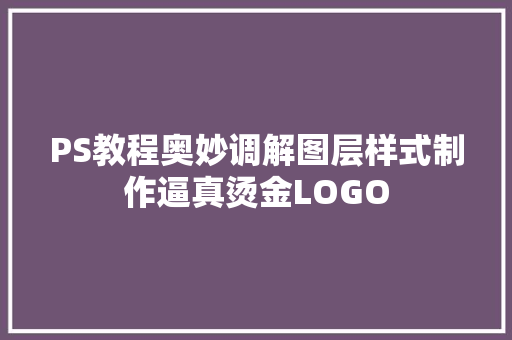 PS教程奥妙调解图层样式制作逼真烫金LOGO