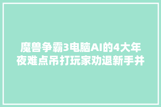 魔兽争霸3电脑AI的4大年夜难点吊打玩家劝退新手并非有时