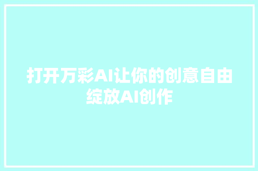 打开万彩AI让你的创意自由绽放AI创作