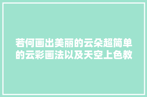 若何画出美丽的云朵超简单的云彩画法以及天空上色教程