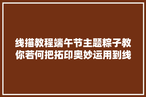 线描教程端午节主题粽子教你若何把拓印奥妙运用到线描