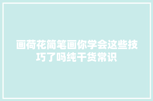 画荷花简笔画你学会这些技巧了吗纯干货常识