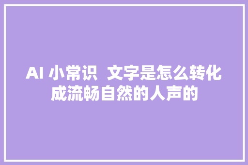 AI 小常识  文字是怎么转化成流畅自然的人声的