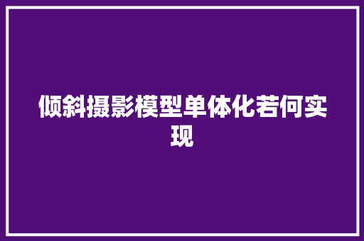 倾斜摄影模型单体化若何实现