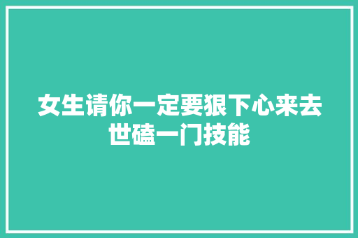 女生请你一定要狠下心来去世磕一门技能