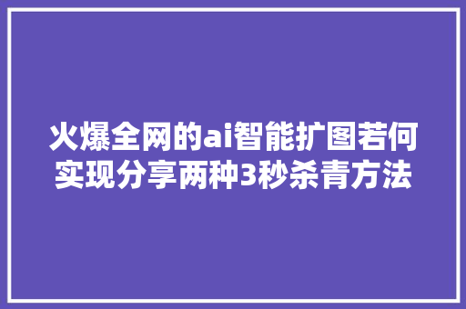 火爆全网的ai智能扩图若何实现分享两种3秒杀青方法