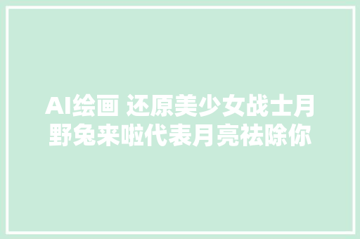 AI绘画 还原美少女战士月野兔来啦代表月亮祛除你