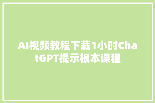 AI视频教程下载1小时ChatGPT提示根本课程