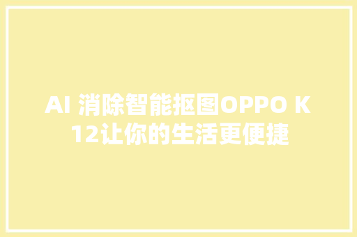 AI 消除智能抠图OPPO K12让你的生活更便捷