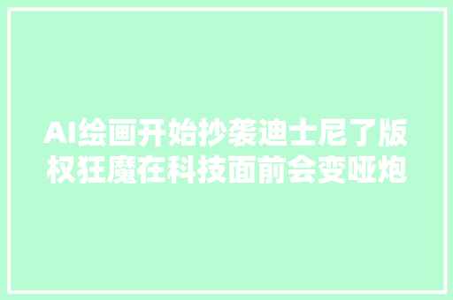 AI绘画开始抄袭迪士尼了版权狂魔在科技面前会变哑炮