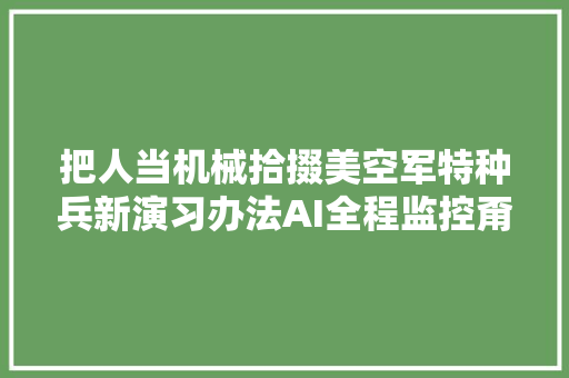 把人当机械拾掇美空军特种兵新演习办法AI全程监控甭想偷懒