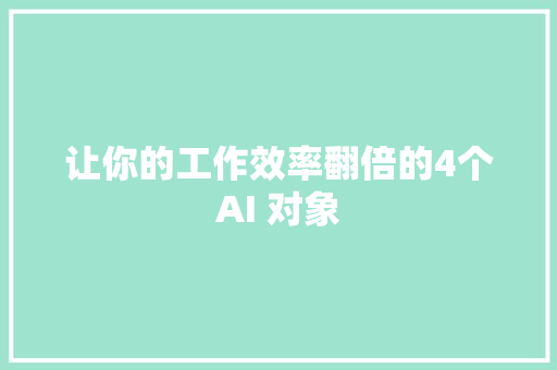 让你的工作效率翻倍的4个AI 对象