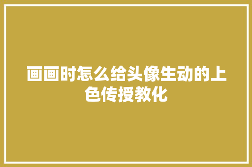 画画时怎么给头像生动的上色传授教化