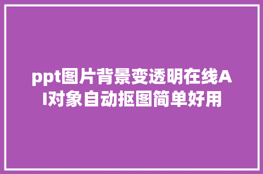 ppt图片背景变透明在线AI对象自动抠图简单好用