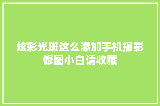 炫彩光斑这么添加手机摄影修图小白请收藏