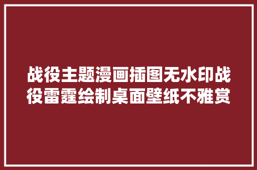 战役主题漫画插图无水印战役雷霆绘制桌面壁纸不雅赏