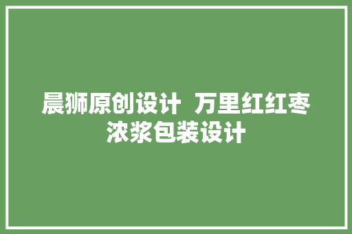 晨狮原创设计  万里红红枣浓浆包装设计