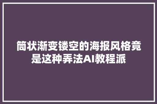 筒状渐变镂空的海报风格竟是这种弄法AI教程派