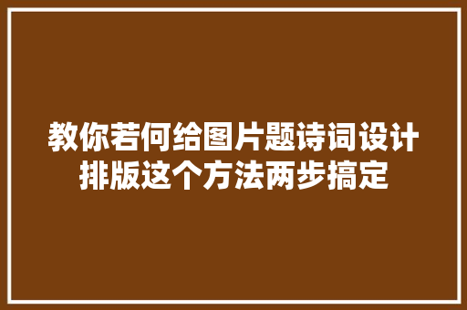 教你若何给图片题诗词设计排版这个方法两步搞定