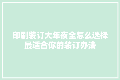 印刷装订大年夜全怎么选择最适合你的装订办法