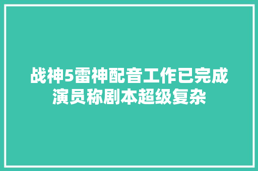 战神5雷神配音工作已完成演员称剧本超级复杂