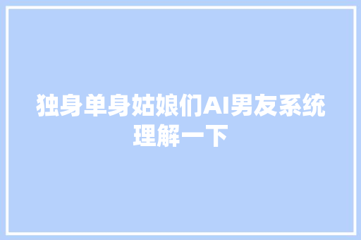 独身单身姑娘们AI男友系统理解一下