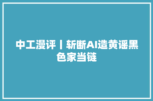 中工漫评丨斩断AI造黄谣黑色家当链