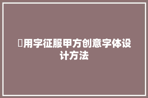 ​用字征服甲方创意字体设计方法