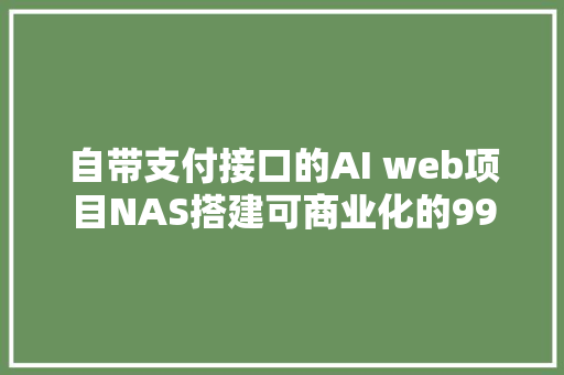 自带支付接口的AI web项目NAS搭建可商业化的99AI